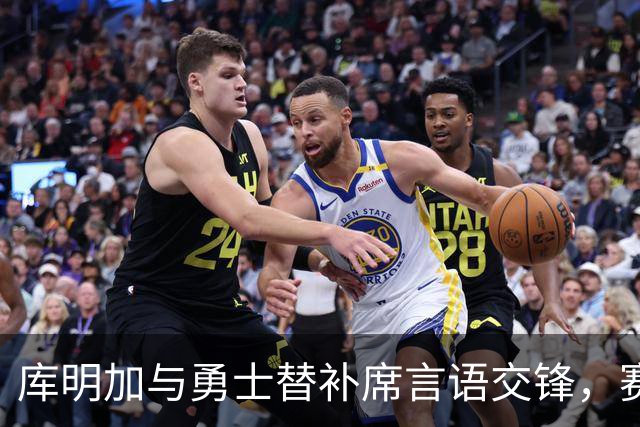 库明加与勇士替补席言语交锋，赛后回应：远超篮球