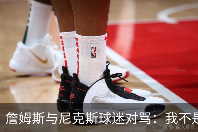 詹姆斯与尼克斯球迷对骂：我不是西海岸人，我是俄亥俄人