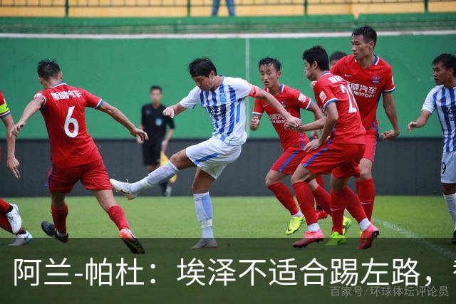 阿兰-帕杜：埃泽不适合踢左路，替补踢10号位更合适