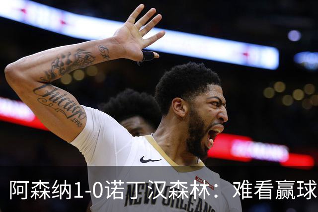 阿森纳1-0诺丁汉森林：难看赢球背后的争冠韧性