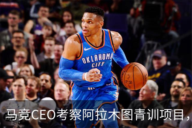 马竞CEO考察阿拉木图青训项目，获哈萨克斯坦总统接见